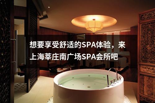 想要享受舒适的SPA体验，来上海莘庄南广场SPA会所吧