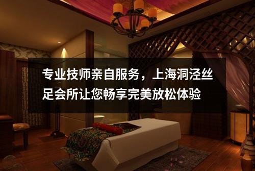 专业技师亲自服务，上海洞泾丝足会所让您畅享完美放松体验