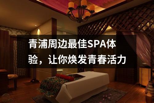 青浦周边最佳SPA体验，让你焕发青春活力