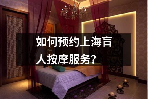 如何预约上海盲人按摩服务？