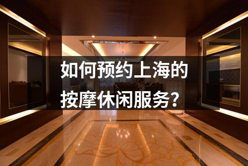 如何预约上海的按摩休闲服务？