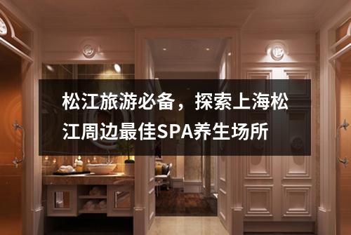 松江旅游必备，探索上海松江周边最佳SPA养生场所