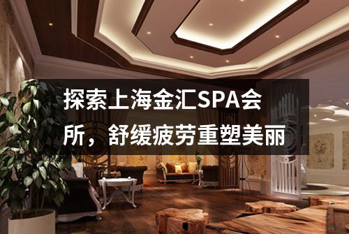 探索上海金汇SPA会所，舒缓疲劳重塑美丽