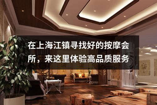 在上海江镇寻找好的按摩会所，来这里体验高品质服务