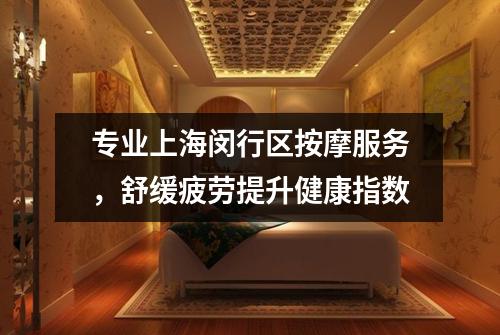 专业上海闵行区按摩服务，舒缓疲劳提升健康指数