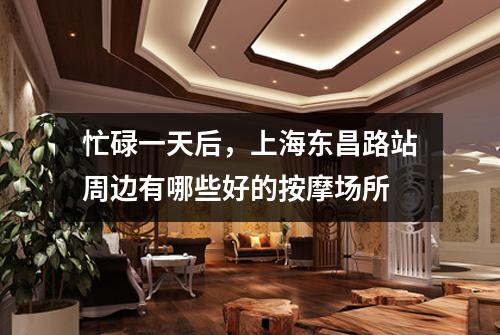 忙碌一天后，上海东昌路站周边有哪些好的按摩场所