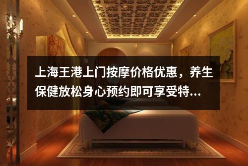 上海王港上门按摩价格优惠，养生保健放松身心预约即可享受特价优惠