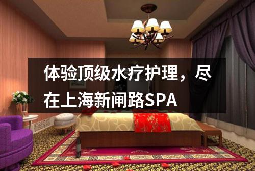 体验顶级水疗护理，尽在上海新闸路SPA