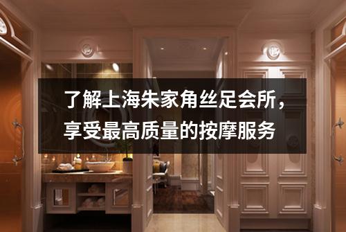 了解上海朱家角丝足会所，享受最高质量的按摩服务