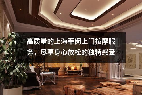 高质量的上海莘闵上门按摩服务，尽享身心放松的独特感受