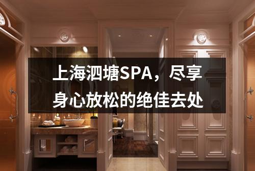 上海泗塘SPA，尽享身心放松的绝佳去处