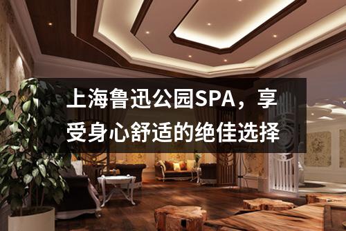 上海鲁迅公园SPA，享受身心舒适的绝佳选择