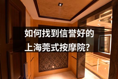 如何找到信誉好的上海莞式按摩院？