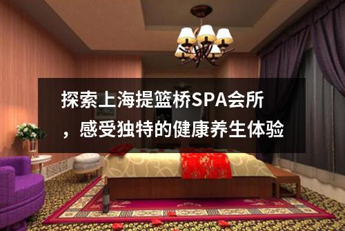 探索上海提篮桥SPA会所，感受独特的健康养生体验