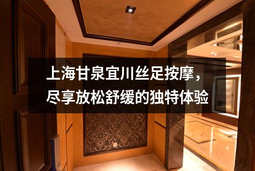 上海甘泉宜川丝足按摩，尽享放松舒缓的独特体验