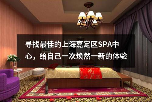 寻找最佳的上海嘉定区SPA中心，给自己一次焕然一新的体验