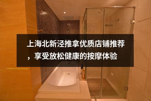 上海北新泾推拿优质店铺推荐，享受放松健康的按摩体验
