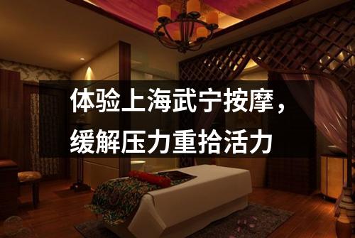 体验上海武宁按摩，缓解压力重拾活力
