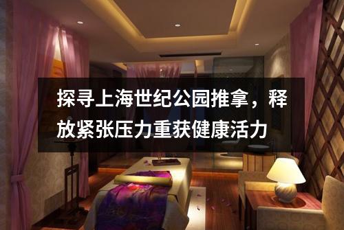 探寻上海世纪公园推拿，释放紧张压力重获健康活力