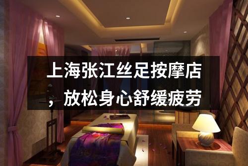上海张江丝足按摩店，放松身心舒缓疲劳