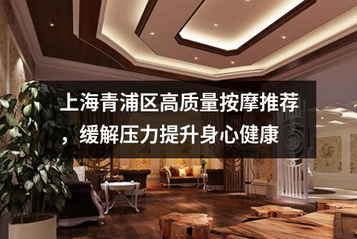 上海青浦区高质量按摩推荐，缓解压力提升身心健康