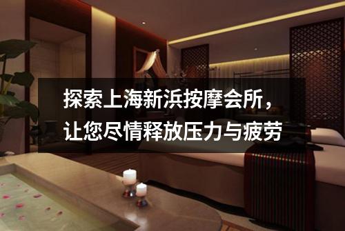 探索上海新浜按摩会所，让您尽情释放压力与疲劳