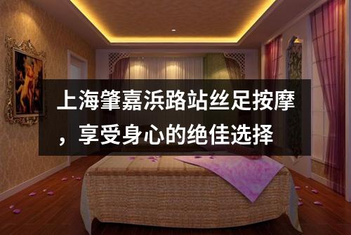 上海肇嘉浜路站丝足按摩，享受身心的绝佳选择