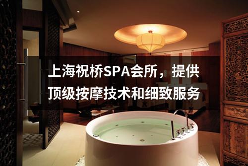 上海祝桥SPA会所，提供顶级按摩技术和细致服务
