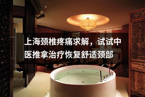 上海颈椎疼痛求解，试试中医推拿治疗恢复舒适颈部
