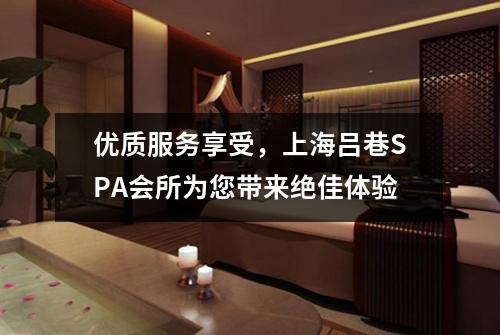 优质服务享受，上海吕巷SPA会所为您带来绝佳体验