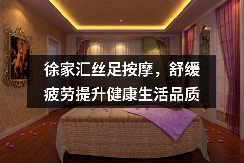 徐家汇丝足按摩，舒缓疲劳提升健康生活品质