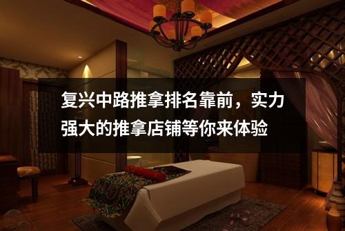 复兴中路推拿排名靠前，实力强大的推拿店铺等你来体验