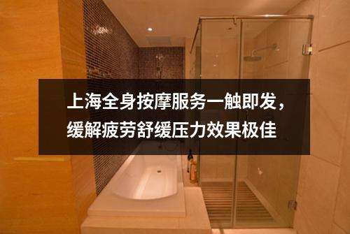 上海全身按摩服务一触即发，缓解疲劳舒缓压力效果极佳