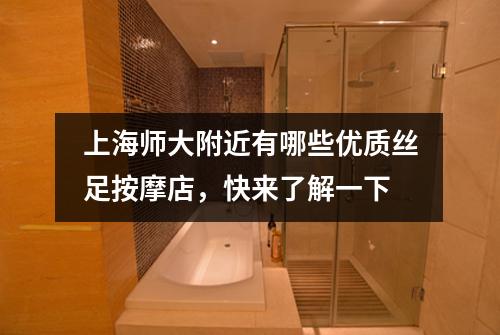 上海师大附近有哪些优质丝足按摩店，快来了解一下