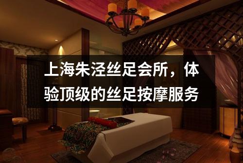 上海朱泾丝足会所，体验顶级的丝足按摩服务