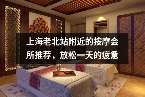 上海老北站附近的按摩会所推荐，放松一天的疲惫