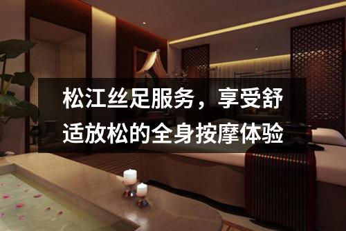 松江丝足服务，享受舒适放松的全身按摩体验