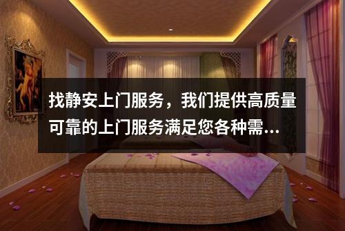 找静安上门服务，我们提供高质量可靠的上门服务满足您各种需求