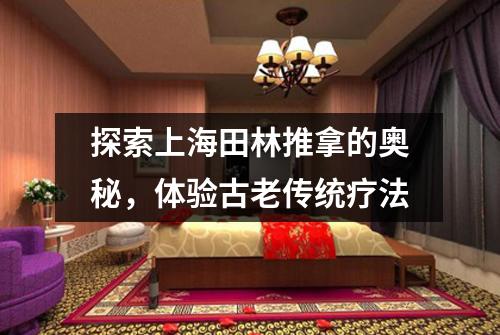 探索上海田林推拿的奥秘，体验古老传统疗法