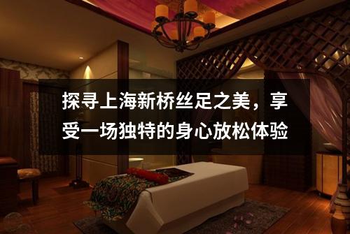 探寻上海新桥丝足之美，享受一场独特的身心放松体验