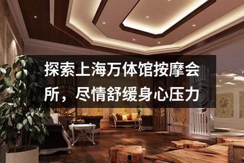 探索上海万体馆按摩会所，尽情舒缓身心压力