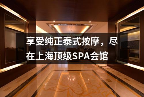 享受纯正泰式按摩，尽在上海顶级SPA会馆