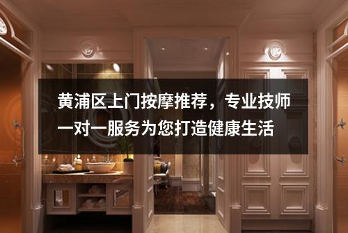 黄浦区上门按摩推荐，专业技师一对一服务为您打造健康生活