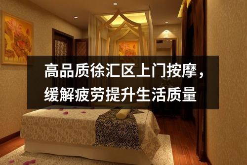 高品质徐汇区上门按摩，缓解疲劳提升生活质量
