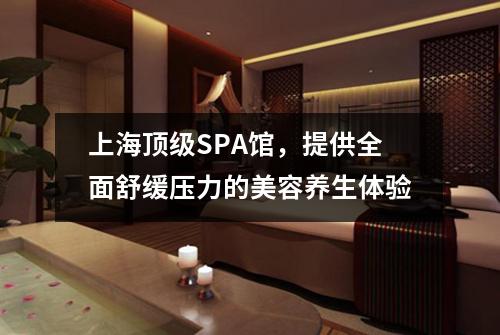 上海顶级SPA馆，提供全面舒缓压力的美容养生体验