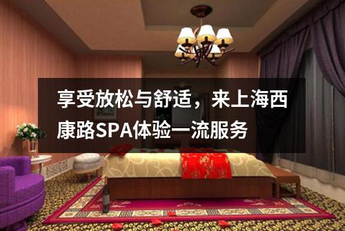 享受放松与舒适，来上海西康路SPA体验一流服务