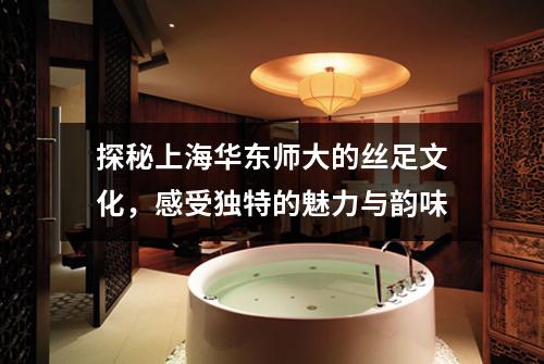 探秘上海华东师大的丝足文化，感受独特的魅力与韵味