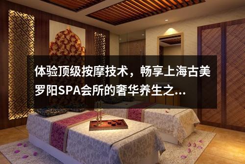 体验顶级按摩技术，畅享上海古美罗阳SPA会所的奢华养生之旅