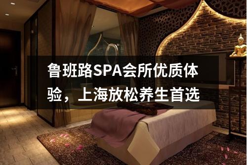 鲁班路SPA会所优质体验，上海放松养生首选