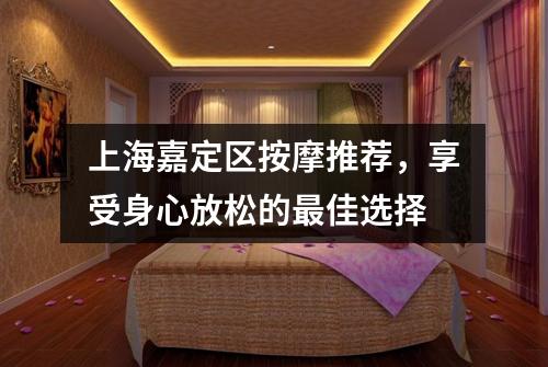 上海嘉定区按摩推荐，享受身心放松的最佳选择
